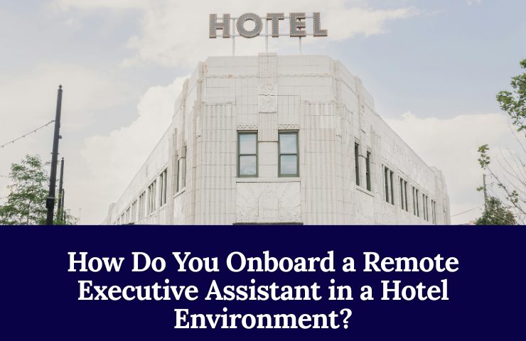 How Do You Onboard A Remote Executive Assistant In A Hotel Environment