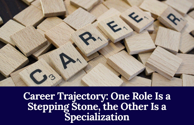 Career Trajectory: One Role Is A Stepping Stone, The Other Is A Specialization