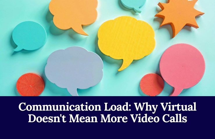 Communication Load: Why Virtual Doesn’t Mean More Video Calls