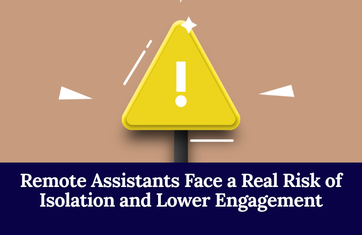 Remote Assistants Face A Real Risk Of Isolation And Lower Engagement