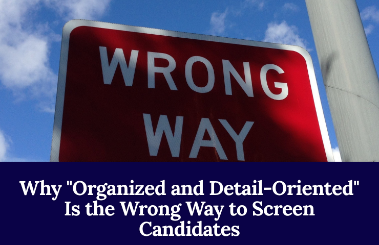 Why %22 Organized And Detail Oriented%22 Is The Wrong Way To Screen Candidates