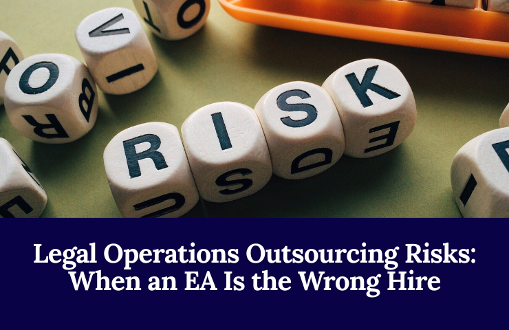 Legal Operations Outsourcing Risks: When An EA Is The Wrong Hire